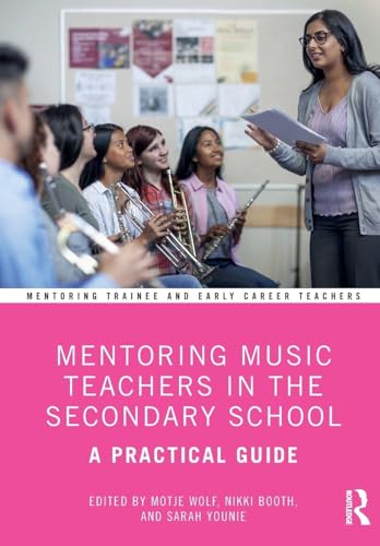 Mentoring Music Teachers In The Secondary School: A Practical Guide (Mentoring Trainee And Early Career Teachers)