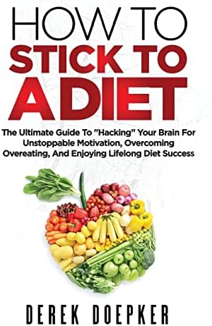 How To Stick To A Diet: The Ultimate Guide To "Hacking" Your Brain For Unstoppable Motivation And Lifelong Diet Success