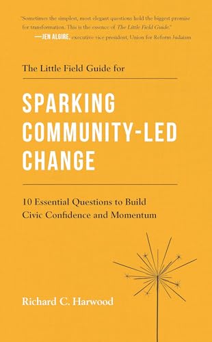 The Little Field Guide for Sparking Community-Led Change: 10 Essential Questions to Build Civic Confidence and Momentum