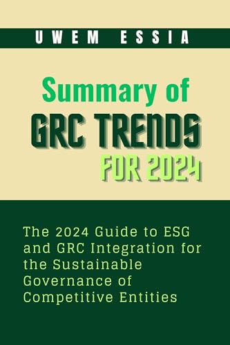 SUMMARY OF GOVERNANCE, RISK MANAGEMENT, AND COMPLIANCE (GRC) TRENDS FOR 2024: The 2024 Guide to ESG and GRC Integration for the Sustainable Governance of Competitive Entities
