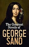 The Greatest Novels of George Sand: Indiana, Mauprat, The Countess of Rudolstadt, Valentine, Leone Leoni, Antonia…
