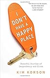  I Don\'t Have a Happy Place: Cheerful Stories of Despondency and Gloom