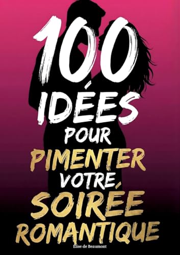 100 idées pour pimenter votre soirée romantique: Créer une Soirée Inoubliable à Deux et Complicité pour Tous les Couples, idée cadeau saint-valentin
