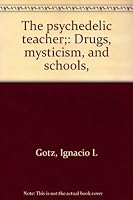 The psychedelic teacher;: Drugs, mysticism, and schools, 0664209238 Book Cover