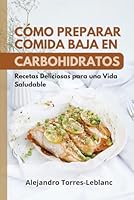 Cómo Preparar Comida baja en Carbohidratos: Recetas Deliciosas para una Vida Saludable (Spanish Edition) B0D8KPBM3J Book Cover
