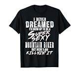 I Never Dreamed I'd to Be A Super sexy Mountain Biker T-Shirt