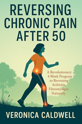 Reversing Chronic Pain After 50: A Revolutionary 4-week Program to Reversing Arthritis, Fibromyalgia & Inflammation Naturally