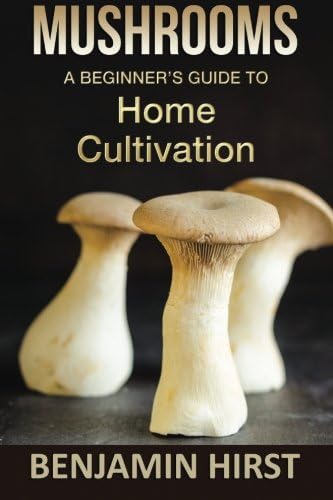 Mushrooms: A Beginner's Guide To Home Cultivation (2nd Edition) (edible, fungi, cultivating, wild plants, compost, forest farming, foraging)