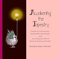 Awakening the Tapestry: Threads of Consciousness, Working with Spirit Guides and Journeying as a Path of Personal Healing & Growth B0CP8QFRQY Book Cover