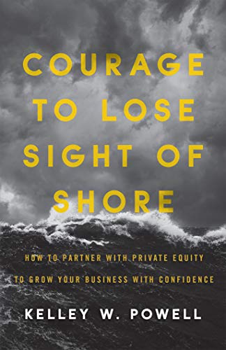 Courage to Lose Sight of Shore: How to Partner with Private Equity to Grow Your Business with Confidence