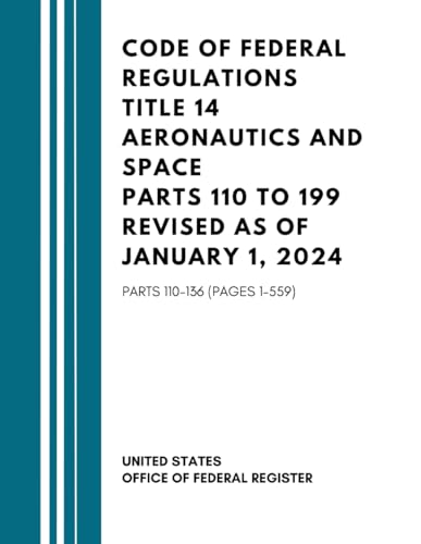 Code of Federal Regulations Title 14 Aeronautics and Space Parts 110 to 199 Revised as of January 1, 2024: Parts 110-136 (Pages 1-559)
