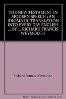 THE NEW TESTAMENT IN MODERN SPEECH : AN IDIOMATIC TRANSLATION INTO EVERY DAY ENGLISH ... BY ... RICHARD FRANCIS WEYMOUTH B000IOI5EQ Book Cover