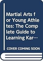 Martial Arts for Young Athletes: The Complete Guide to Learning Karate, Judo, and Ju-Jitsu With Easy Step-By-Step Instructions 0671507338 Book Cover