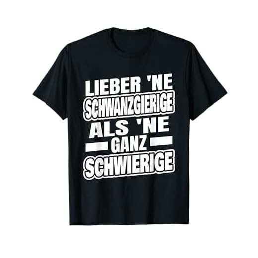 Lieber ne Schwanzgierige als ne ganz schwierige T-Shirt