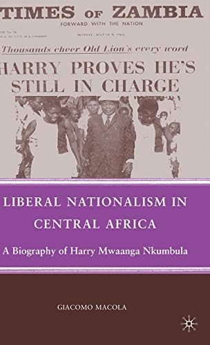 By Macola, Giacomo ( Author ) [ Liberal Nationalism in Central Africa: A Biography of Harry Mwaanga Nkumbula By Feb-2010 Hardcover