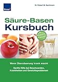  Säure-Basen-Kursbuch: Wenn Übersäuerung krank macht Sanfte Hilfe bei Beschwerden und Gewichtsproblemen
