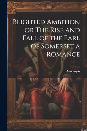 Blighted Ambition or The Rise and Fall of the Earl of Somerset a Romance