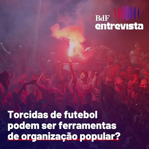#455 - Torcidas de futebol podem ser ferramentas de organiza&ccedil;&atilde;o popular? | BdF Entrevista Alex Mindu