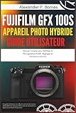  Fujifilm GFX 100S Appareil Photo Hybride Guide Utilisateur: Manuel Complet pour Maîtriser la Photographie 102MP, Réglages et Simulations de Film