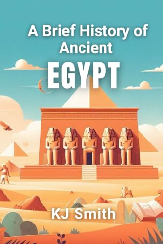A Brief History Of Ancient Egypt (A Brief History - Ancient Civilizations Edition)