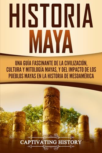 Historia Maya: Una guía fascinante de la civilización, cultura y mitología mayas, y del impacto de los pueblos mayas en la historia de Mesoamérica (Civilizaciones mesoamericanas) (Spanish Edition)