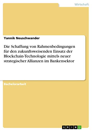 Die Schaffung von Rahmenbedingungen für den zukunftsweisenden Einsatz der Blockchain-Technologie mittels neuer strategischer Allianzen im Bankensektor (German Edition)
