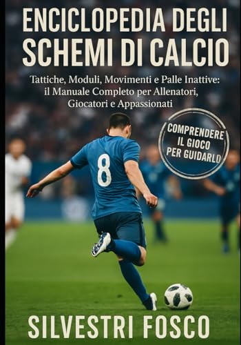 ENCICLOPEDIA DEGLI SCHEMI DI CALCIO: Tattiche, Moduli, Movimenti e Palle Inattive: il Manuale Completo per Allenatori, Giocatori e Appassionati
