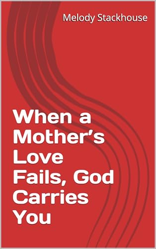 When a Mother’s Love Fails, God Carries You