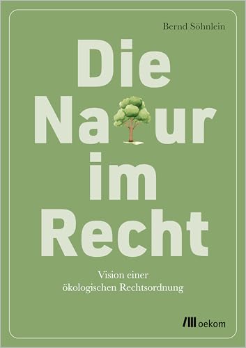 Die Natur im Recht: Vision einer ökologischen Rechtsordnung