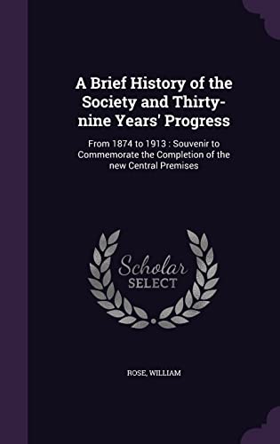 A Brief History of the Society and Thirty-nine Years' Progress: From 1874 to 1913: Souvenir to Commemorate the Completion of the new Central Premises