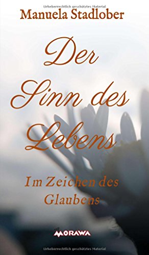 Der Sinn des Lebens: Im Zeichen des Glaubens