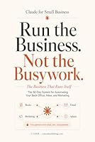 Claude for Small Business - The Business That Runs Itself: The 30-Day System for Automating Your Back Office, Inbox, and Marketing (Claude Beyond Code Series) B0H33757PX Book Cover