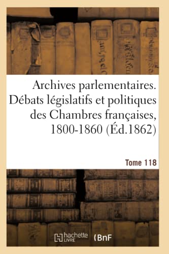 Archives parlementaires, débats législatifs et politiques des Chambres françaises, 1800-1860: 2e série, 1800-1860 (French Edition)