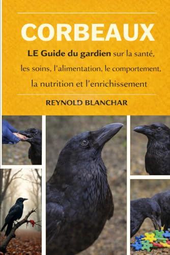 CORBEAUX: Guide du gardien sur la sante, les soins, l'alimentation, le comportement, la nutrition et l'enrichissement