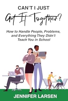 Can't I Just Get It Together?: How to Handle People, Problems, and Everything They Didn't Teach You in School