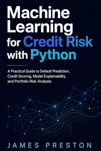 Predictive Risk Scoring With Machine Learning 6 Machine Learning for Credit Risk with Python: A Practical Guide to Default Prediction, Credit Scoring, Model Explainability, and Portfolio Risk Analysis