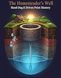 The Homesteader’s Well: Hand-Dug & Driven Point Mastery