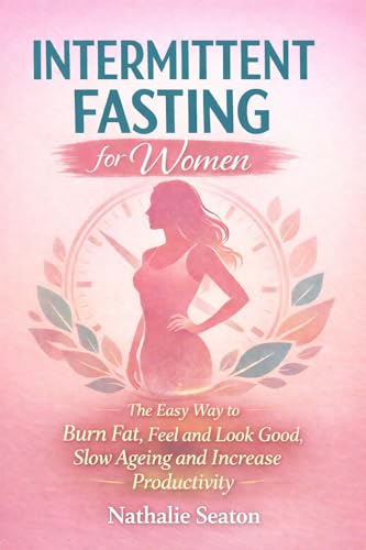 Intermittent Fasting for Women: The Easy Way to Burn Fat, Feel and Look Good, Slow Ageing and Increase Productivity while Enjoying the Lifestyle and the Foods You Love