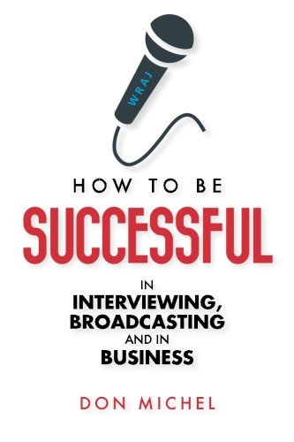 How to be Successful in Interviewing, broadcasting and in Business