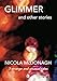 Glimmer and other stories: Strange short stories, unusual romance, supernatural eroticism, odd humour, mystery