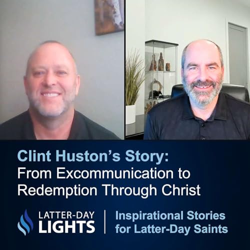 From Excommunication to Redemption Through Christ: Clint Huston's Story - Latter-Day Lights