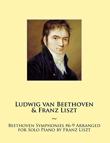 Beethoven Symphonies #6-9 Arranged for Solo Piano by Franz Liszt (Beethoven Symphonies for Piano Solo Sheet Music)