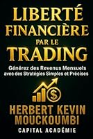Liberté Financière par le Trading: Générez des Revenus Mensuels avec des Stratégies Simples et Précises B0G2RZXL6Q Book Cover