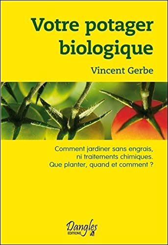 Votre potager biologique : Comment jardiner sans engrais ni traitements chimiques, que planter, quand et comment ?