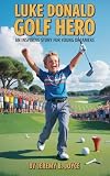 Luke Donald: Golf Hero : An Inspiring Story For Young Dreamers