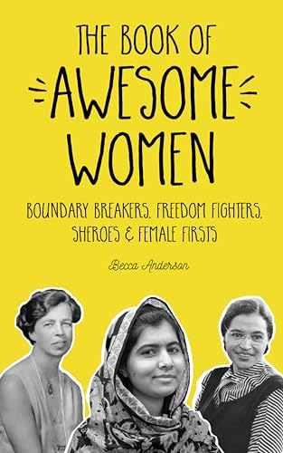 The Book of Awesome Women: Boundary Breakers, Freedom Fighters, Sheroes & Female Firsts