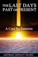 Last Days - Past or Present? : A Case for Futurism 1521099618 Book Cover