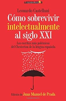 Cómo sobrevivir intelectualmente al siglo XXI: Los escritos más polémicos del Chesterton de la lengua española (Spanish Edition)
