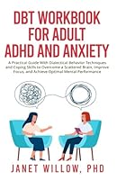 DBT Workbook for Adult ADHD and Anxiety: A Practical Guide With Dialectical Behavior Techniques and Coping Skills to Overcome a Scattered Brain, Improve Focus, and Achieve Optimal Mental Performance B0BRLVSGMS Book Cover
