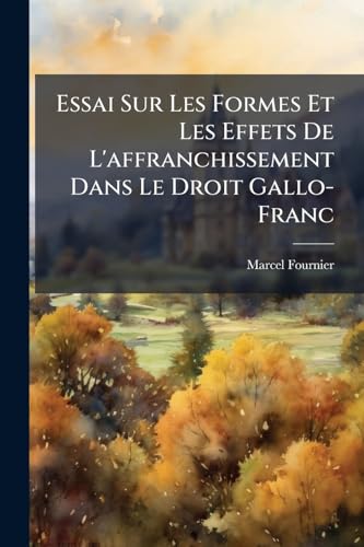 Essai Sur Les Formes Et Les Effets De L'affranchissement Dans Le Droit Gallo-Franc (French Edition)